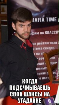  когда подсчиываешь свои шансы на угадайке