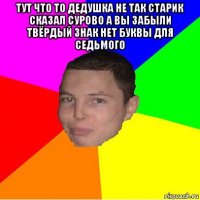 тут что то дедушка не так старик сказал сурово а вы забыли твёрдый знак нет буквы для седьмого 