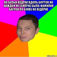 на белых вёдрах вдоль бортов на каждой их семёрке была фамилия багров по букве на ведёрке 