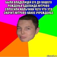 была владелицей его до вашего рожденья аделаида хитрово спросили мальчики чего что это значит хитрово какое учрежденье 