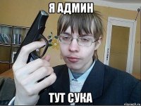 я админ тут сука