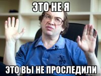 это не я это вы не проследили