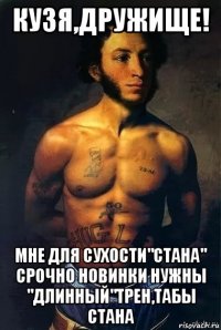 кузя,дружище! мне для сухости"стана" срочно новинки нужны "длинный"трен,табы стана