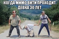 когда мимо вити проходит девка 30 лет 