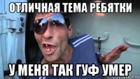 отличная тема ребятки у меня так гуф умер