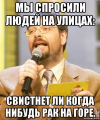 мы спросили людей на улицах: свистнет ли когда нибудь рак на горе.