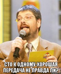  сто к одному-хорошая передача не правда ли?