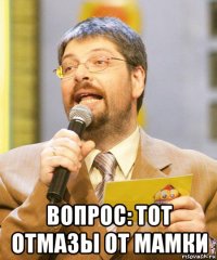  вопрос: тот отмазы от мамки