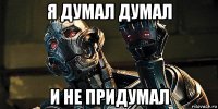 я думал думал и не придумал