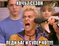 хочу 2 сезон леди баг и супер кот!!!