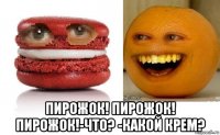  пирожок! пирожок! пирожок!-что? -какой крем?