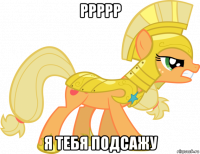 ррррр я тебя подсажу