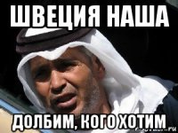 швеция наша долбим, кого хотим