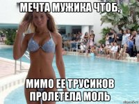 мечта мужика чтоб, мимо ее трусиков пролетела моль