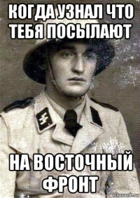 когда узнал что тебя посылают на восточный фронт