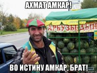 ахмат амкар! во истину амкар, брат!