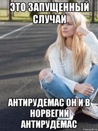 это запущенный случай антирудемас он и в норвегии антирудемас