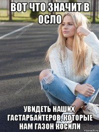 вот что значит в осло увидеть наших гастарбайтеров, которые нам газон косили