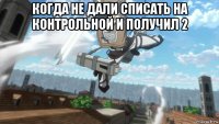 когда не дали списать на контрольной и получил 2 