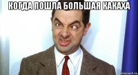 когда пошла большая какаха 