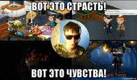 вот это страсть! вот это чувства!