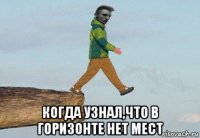  когда узнал,что в горизонте нет мест
