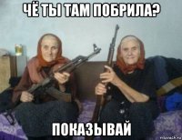 чё ты там побрила? показывай