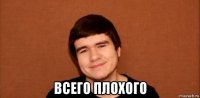  всего плохого
