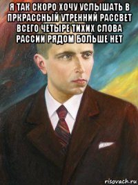 я так скоро хочу услышать в пркрассный утренний рассвет всего четыре тихих слова рассии рядом больше нет 