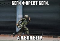 беги форест беги. а я бля бегу.