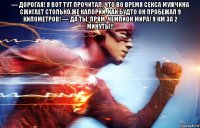 — дорогая! я вот тут прочитал, что во время секса мужчина сжигает столько же калорий, как будто он пробежал 9 километров! — да ты, прям, чемпион мира! 9 км за 2 минуты!! 