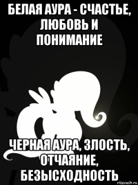 белая аура - счастье, любовь и понимание черная аура, злость, отчаяние, безысходность
