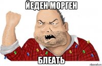 йеден морген блеать