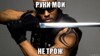 руки мои не трож