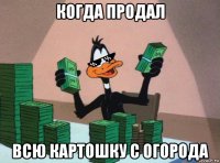 когда продал всю картошку с огорода