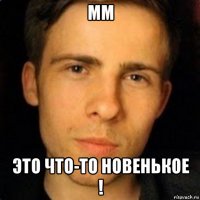 мм это что-то новенькое !