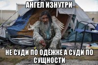 ангел изнутри не суди по одёжке а суди по сущности