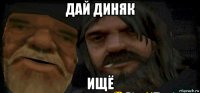 дай диняк ищё