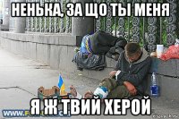 ненька, за що ты меня я ж твий херой