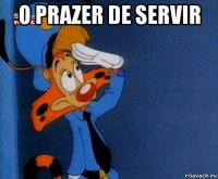 o prazer de servir 