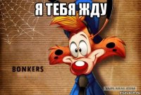 я тебя жду 