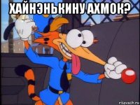 хайнэнькину ахмок? 