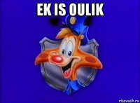 ek is oulik 