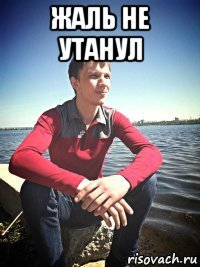 жаль не утанул 