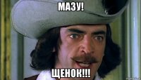 мазу! щенок!!!