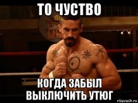 то чуство когда забыл выключить утюг