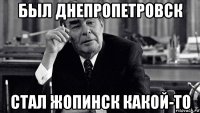 был днепропетровск стал жопинск какой-то