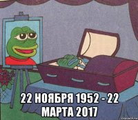  22 ноября 1952 - 22 марта 2о17