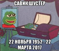 савик шустер 22 ноября 1952 - 22 марта 2о17