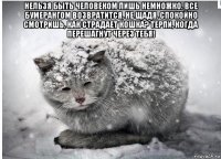 нельзя быть человеком лишь немножко. все бумерангом возвратится, не щадя. спокойно смотришь, как страдает кошка? терпи, когда перешагнут через тебя! 